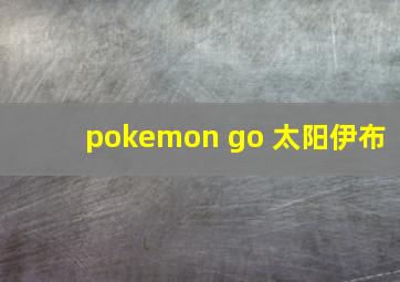 pokemon go 太阳伊布